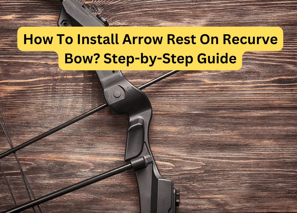 How To Install Arrow Rest On Recurve Bow? Step-by-Step Guide